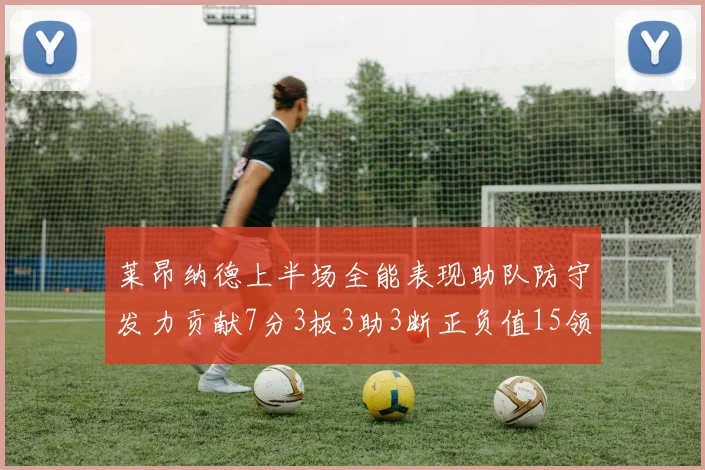 莱昂纳德上半场全能表现助队防守发力贡献7分3板3助3断正负值15领衔全队