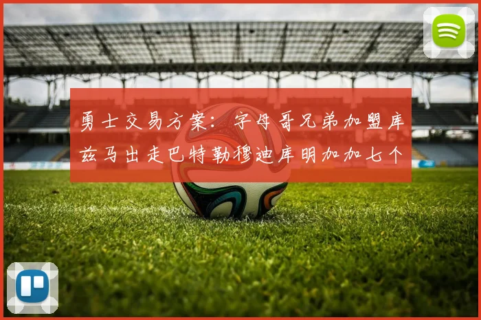 勇士交易方案：字母哥兄弟加盟库兹马出走巴特勒穆迪库明加加七个首轮选秀权