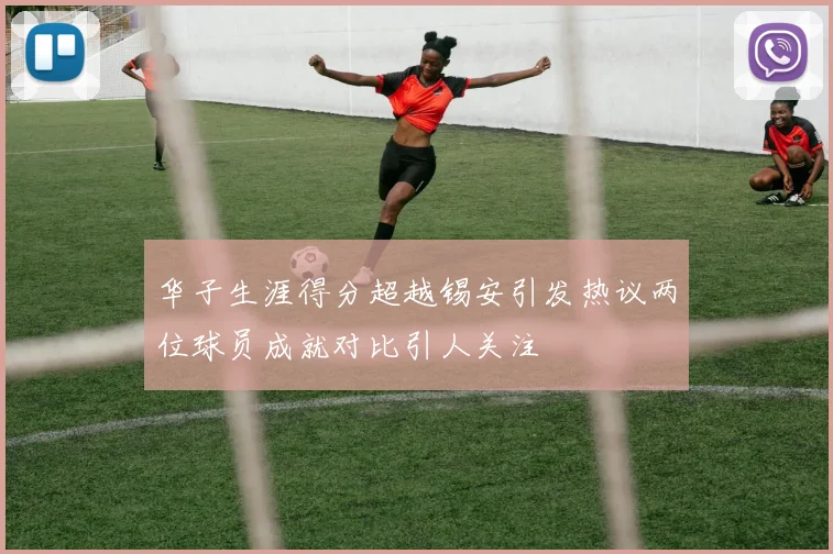 华子生涯得分超越锡安引发热议两位球员成就对比引人关注